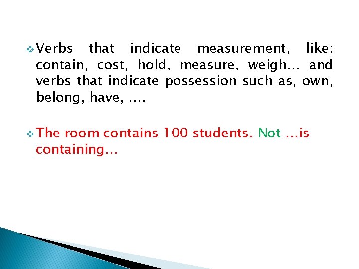 v Verbs that indicate measurement, like: contain, cost, hold, measure, weigh… and verbs that