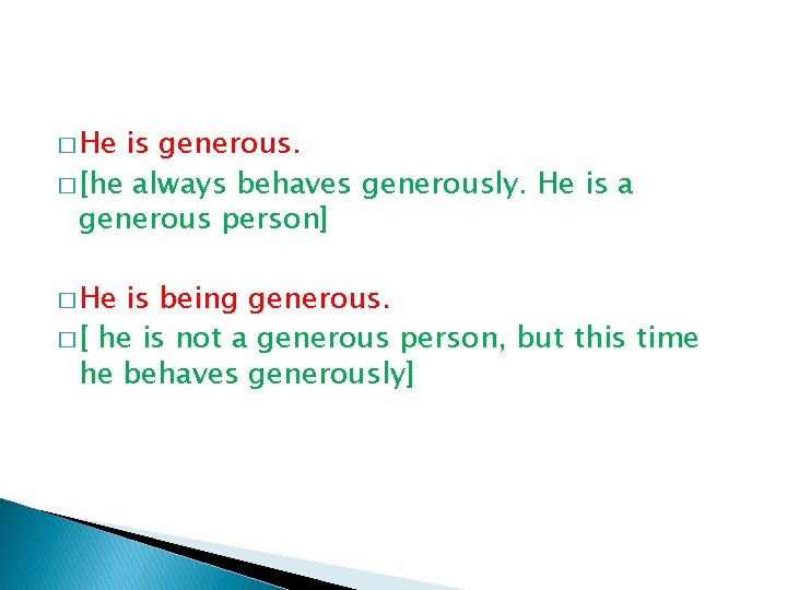 � He is generous. � [he always behaves generously. He is a generous person]