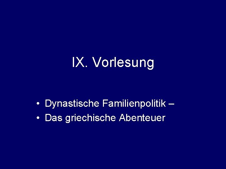 IX. Vorlesung • Dynastische Familienpolitik – • Das griechische Abenteuer 