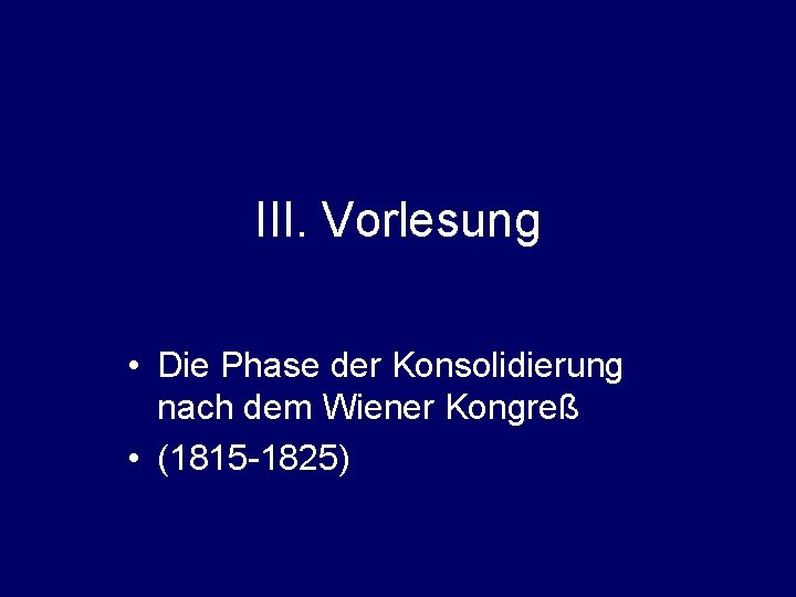 III. Vorlesung • Die Phase der Konsolidierung nach dem Wiener Kongreß • (1815 -1825)