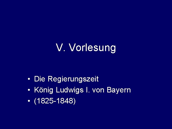 V. Vorlesung • Die Regierungszeit • König Ludwigs I. von Bayern • (1825 -1848)