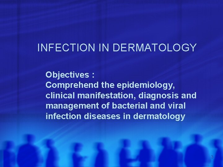 INFECTION IN DERMATOLOGY Objectives : Comprehend the epidemiology, clinical manifestation, diagnosis and management of