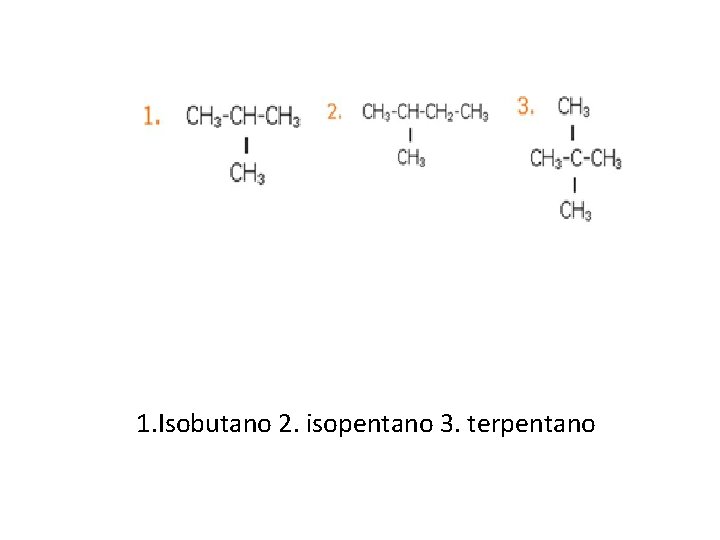 1. Isobutano 2. isopentano 3. terpentano 