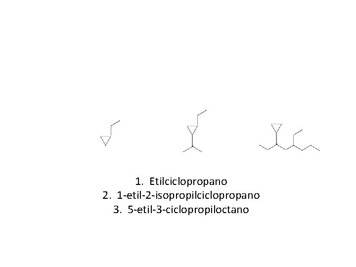 1. Etilciclopropano 2. 1 -etil-2 -isopropilciclopropano 3. 5 -etil-3 -ciclopropiloctano 