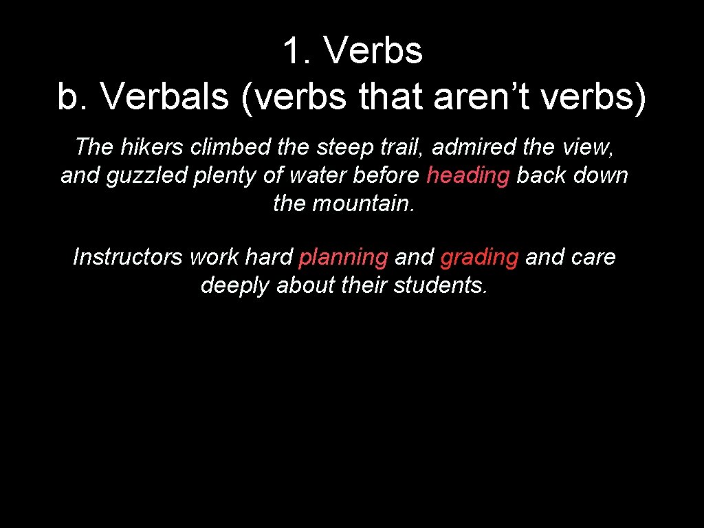 1. Verbs b. Verbals (verbs that aren’t verbs) The hikers climbed the steep trail,