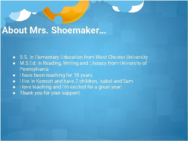 About Mrs. Shoemaker… ● B. S. in Elementary Education from West Chester University ●
