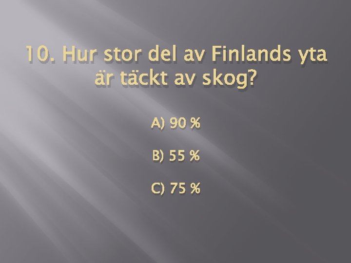 10. Hur stor del av Finlands yta är täckt av skog? A) 90 %