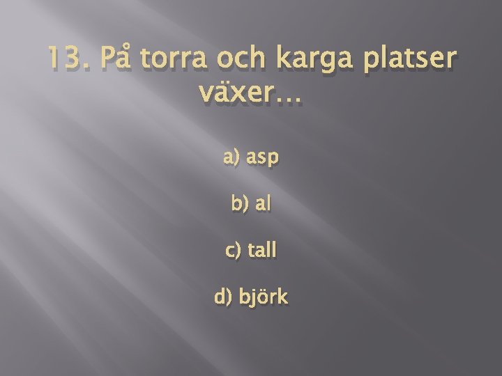 13. På torra och karga platser växer… a) asp b) al c) tall d)