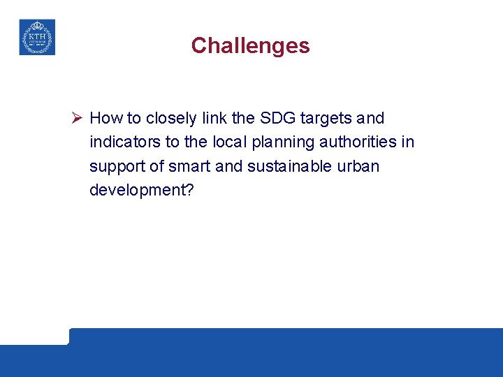 Challenges Ø How to closely link the SDG targets and indicators to the local