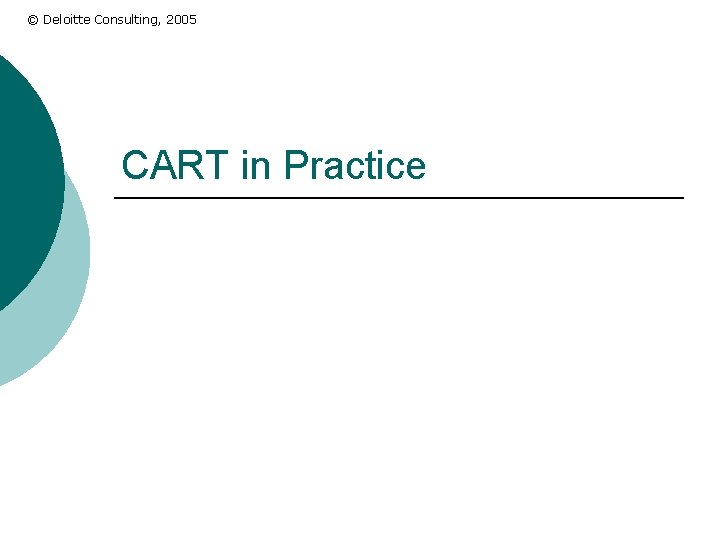 © Deloitte Consulting, 2005 CART in Practice 
