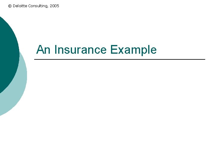 © Deloitte Consulting, 2005 An Insurance Example 