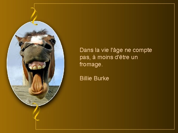 Dans la vie l'âge ne compte pas, à moins d'être un fromage. Billie Burke