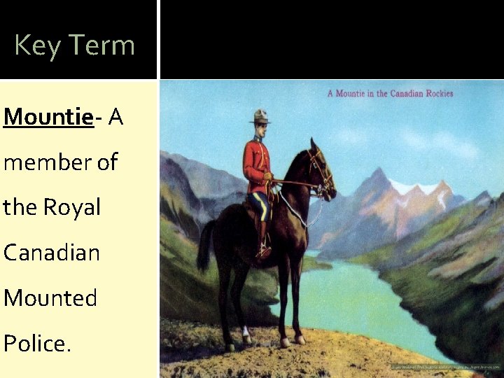 Key Term Mountie- A member of the Royal Canadian Mounted Police. 
