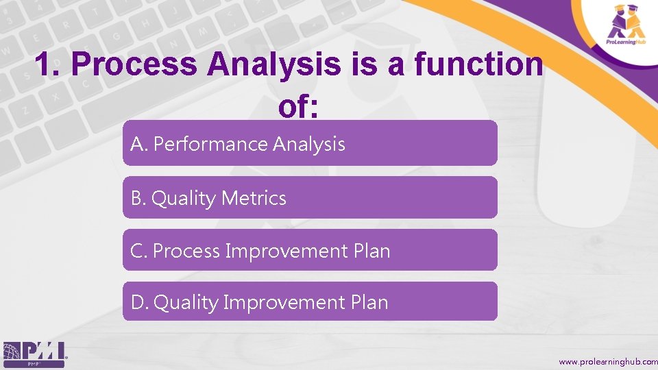 1. Process Analysis is a function of: A. Performance Analysis B. Quality Metrics C.