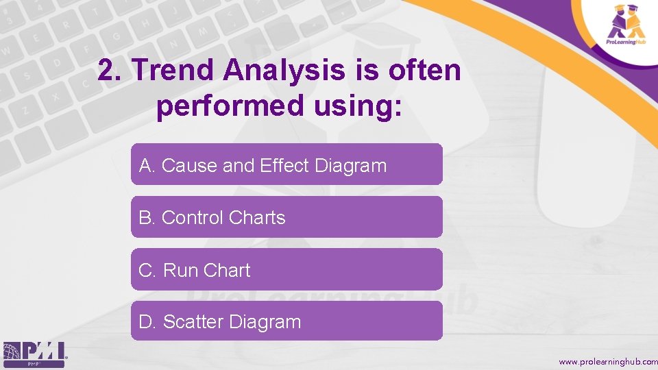 2. Trend Analysis is often performed using: A. Cause and Effect Diagram B. Control