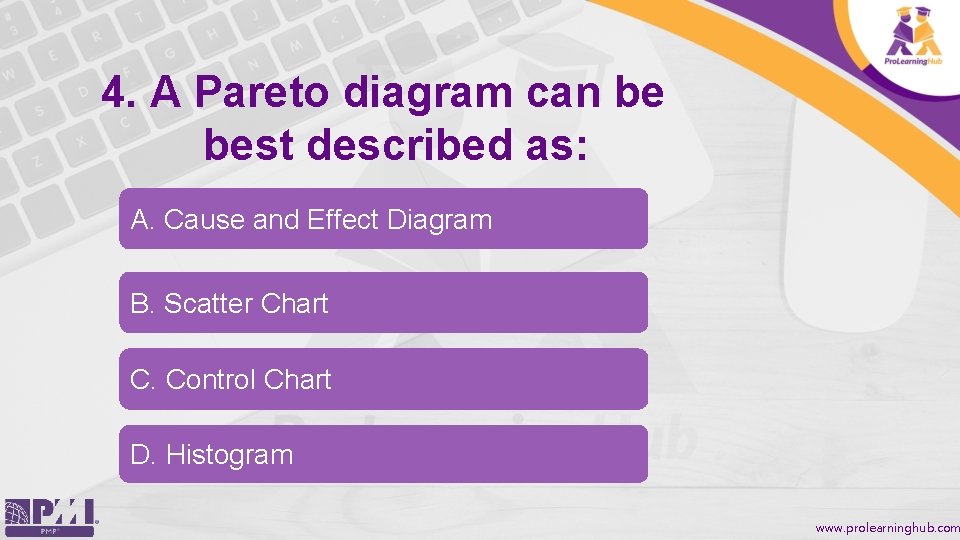 4. A Pareto diagram can be best described as: A. Cause and Effect Diagram