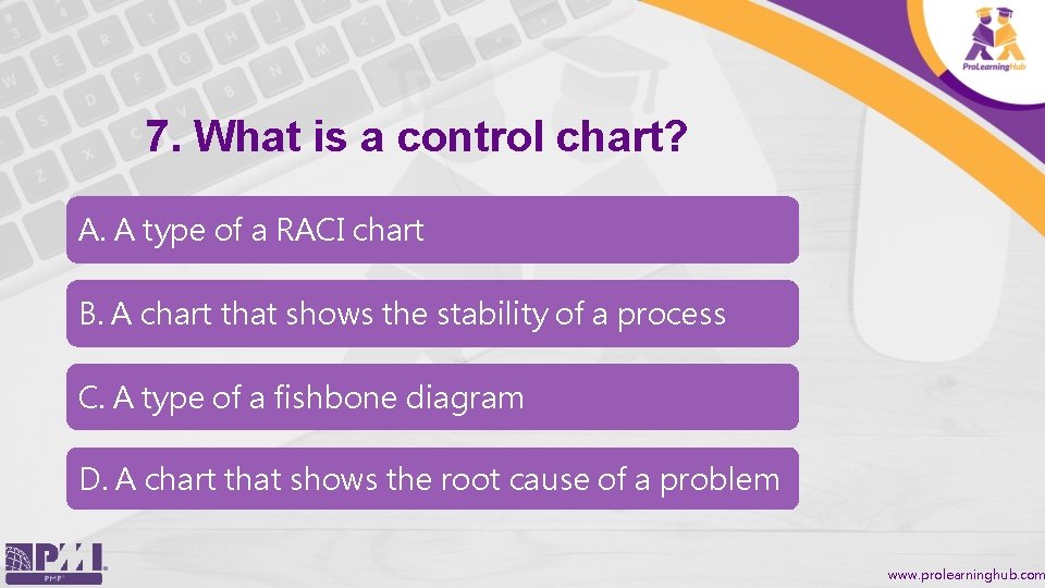 7. What is a control chart? A. A type of a RACI chart B.