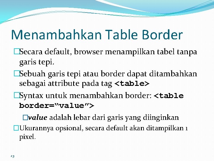 Menambahkan Table Border �Secara default, browser menampilkan tabel tanpa garis tepi. �Sebuah garis tepi