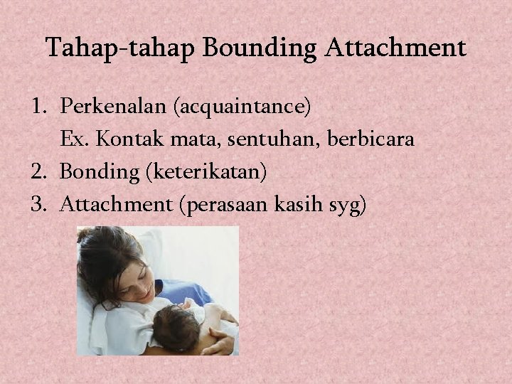 Tahap-tahap Bounding Attachment 1. Perkenalan (acquaintance) Ex. Kontak mata, sentuhan, berbicara 2. Bonding (keterikatan)