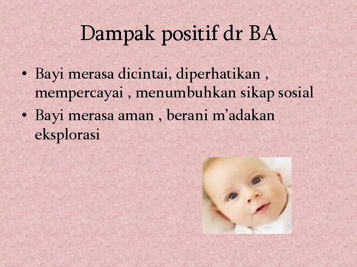 Dampak positif dr BA • Bayi merasa dicintai, diperhatikan , mempercayai , menumbuhkan sikap