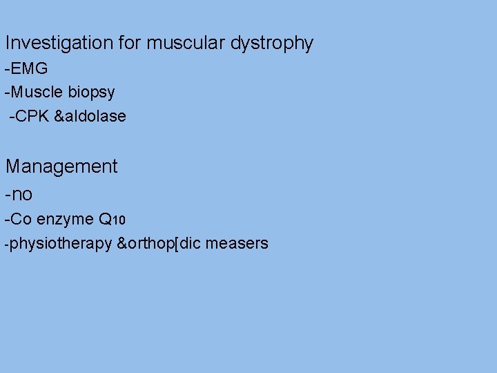 Investigation for muscular dystrophy -EMG -Muscle biopsy -CPK &aldolase Management -no -Co enzyme Q