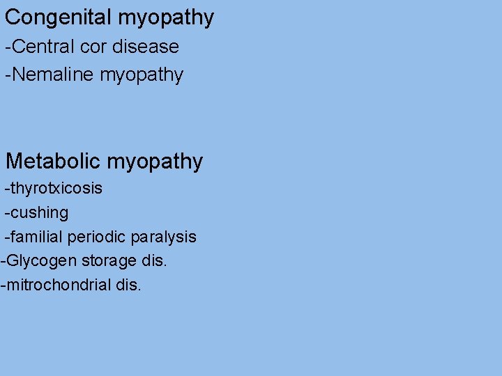 Congenital myopathy -Central cor disease -Nemaline myopathy Metabolic myopathy -thyrotxicosis -cushing -familial periodic paralysis