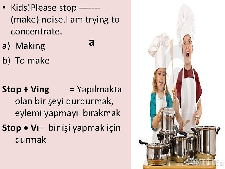  • Kids!Please stop ------(make) noise. I am trying to concentrate. a a) Making