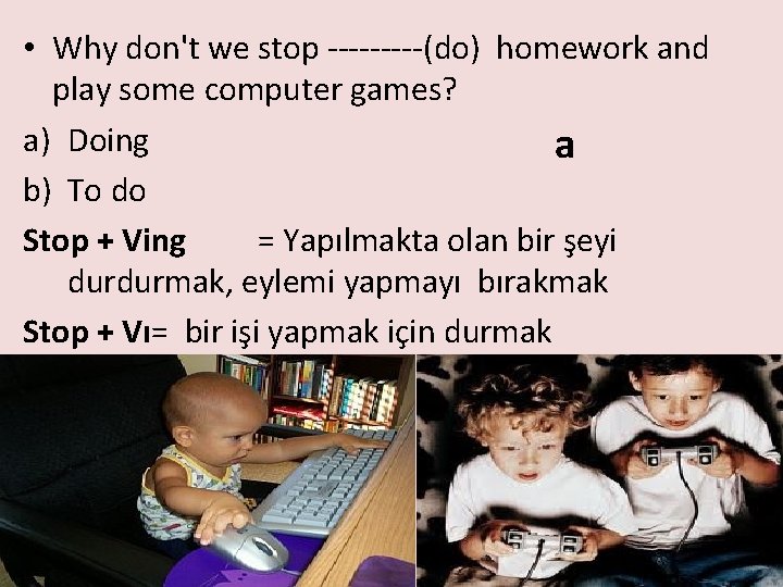  • Why don't we stop -----(do) homework and play some computer games? a)