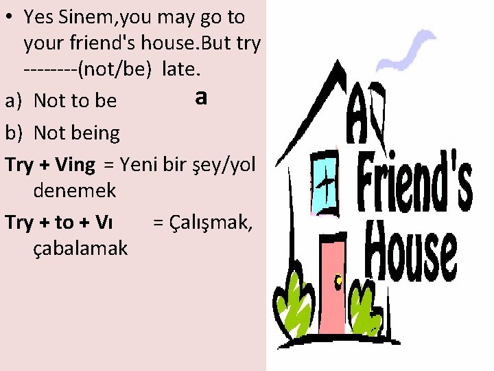  • Yes Sinem, you may go to your friend's house. But try ----(not/be)