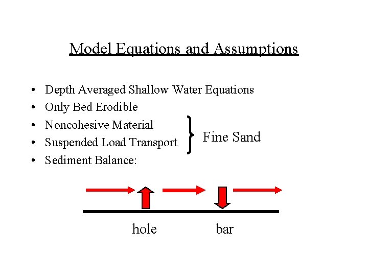 Model Equations and Assumptions • • • Depth Averaged Shallow Water Equations Only Bed