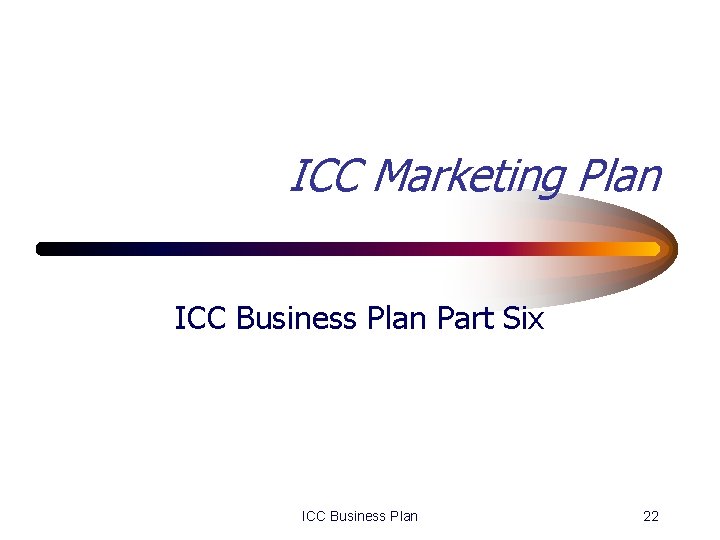 ICC Marketing Plan ICC Business Plan Part Six ICC Business Plan 22 