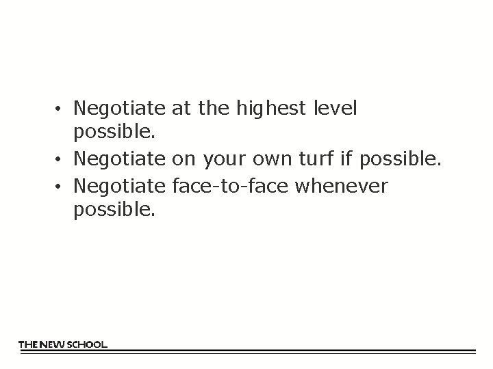  • Negotiate at the highest level possible. • Negotiate on your own turf