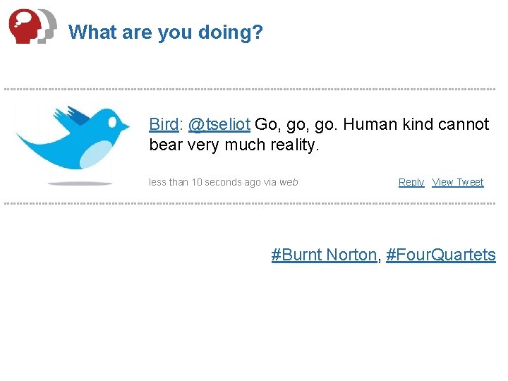 What are you doing? Bird: @tseliot Go, go. Human kind cannot bear very much