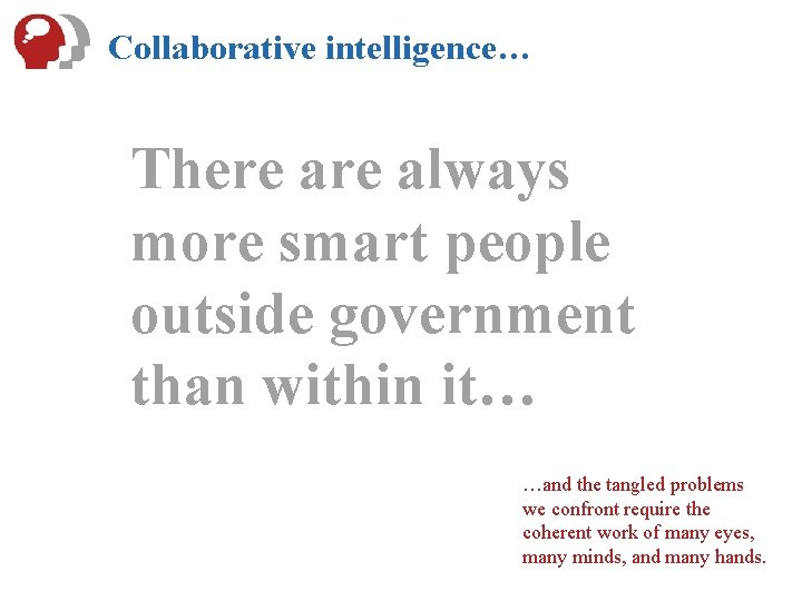 Collaborative intelligence… There always more smart people outside government than within it… …and the