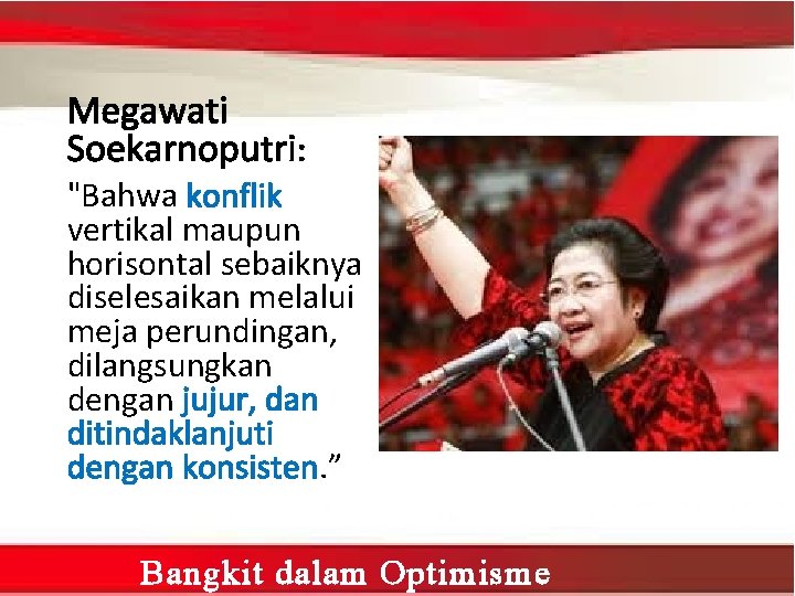 Megawati Soekarnoputri: "Bahwa konflik vertikal maupun horisontal sebaiknya diselesaikan melalui meja perundingan, dilangsungkan dengan