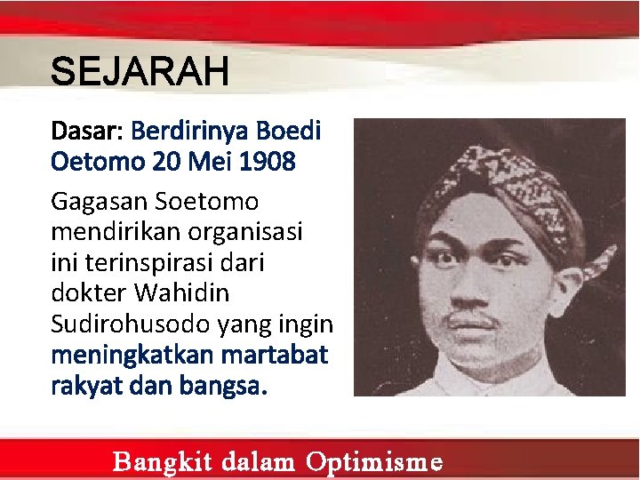 SEJARAH Dasar: Berdirinya Boedi Oetomo 20 Mei 1908 Gagasan Soetomo mendirikan organisasi ini terinspirasi