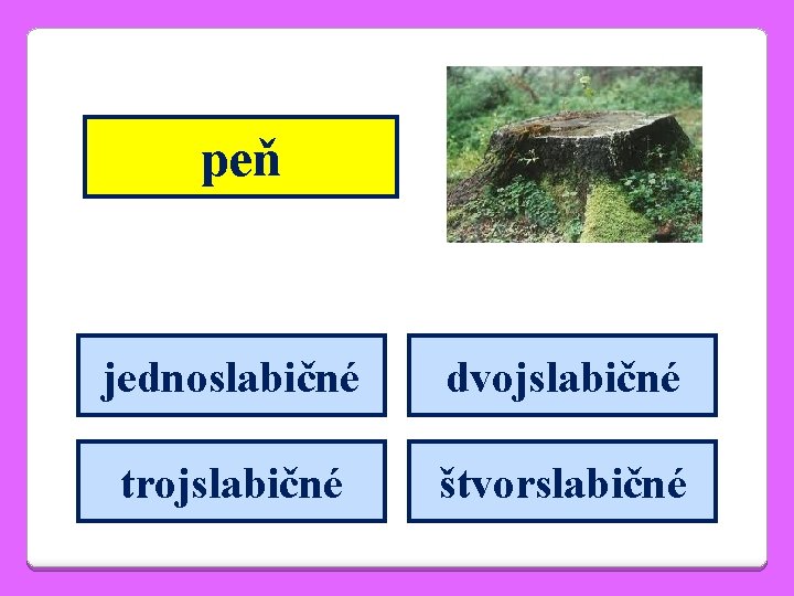 peň jednoslabičné dvojslabičné trojslabičné štvorslabičné 