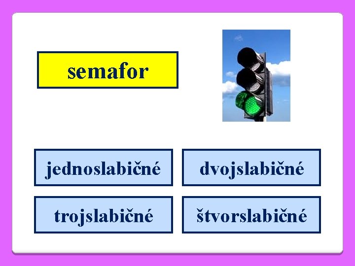 semafor jednoslabičné dvojslabičné trojslabičné štvorslabičné 