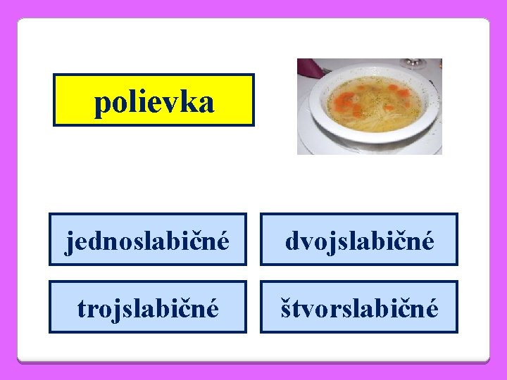 polievka jednoslabičné dvojslabičné trojslabičné štvorslabičné 