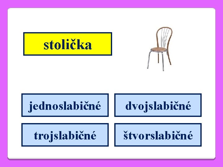 stolička jednoslabičné dvojslabičné trojslabičné štvorslabičné 