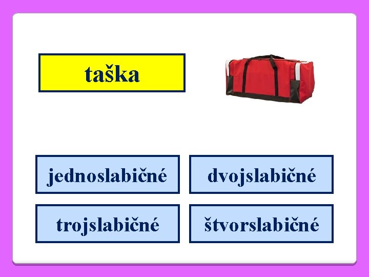 taška jednoslabičné dvojslabičné trojslabičné štvorslabičné 