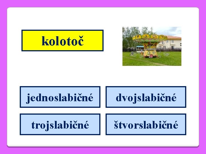 kolotoč jednoslabičné dvojslabičné trojslabičné štvorslabičné 