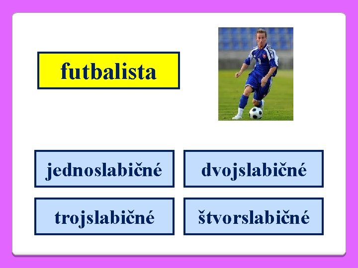 futbalista jednoslabičné dvojslabičné trojslabičné štvorslabičné 