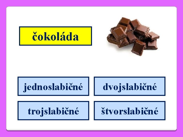 čokoláda jednoslabičné dvojslabičné trojslabičné štvorslabičné 