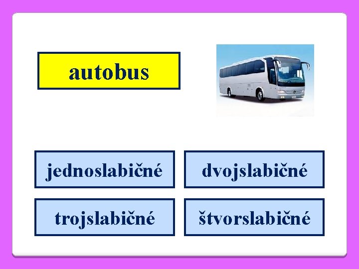 autobus jednoslabičné dvojslabičné trojslabičné štvorslabičné 