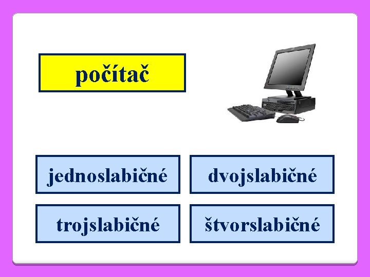 počítač jednoslabičné dvojslabičné trojslabičné štvorslabičné 