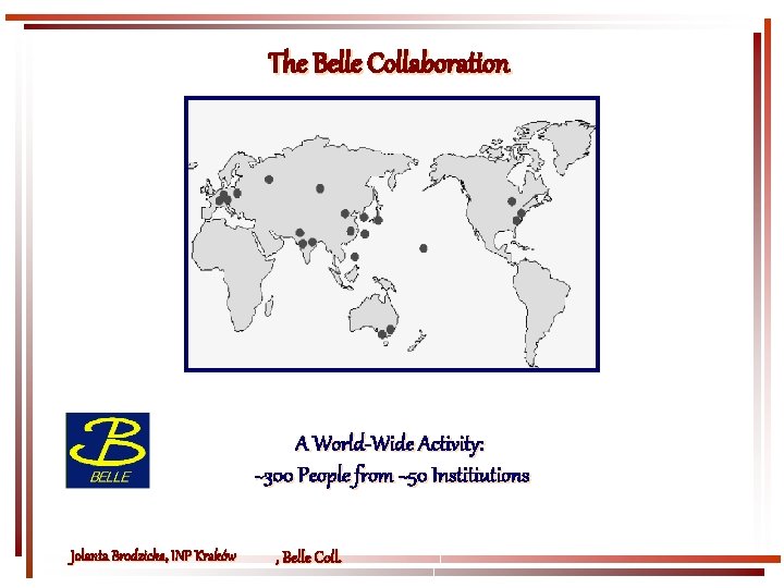 The Belle Collaboration A World-Wide Activity: ~300 People from ~50 Institiutions Jolanta Brodzicka, INP