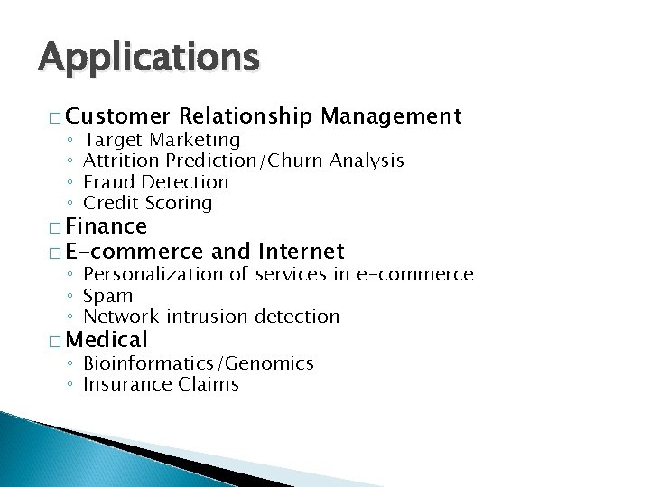 Applications � Customer ◦ ◦ Relationship Management Target Marketing Attrition Prediction/Churn Analysis Fraud Detection