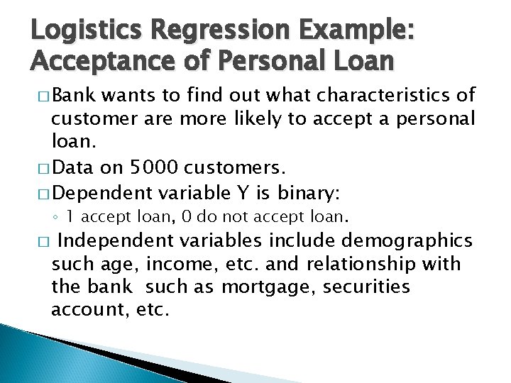 Logistics Regression Example: Acceptance of Personal Loan � Bank wants to find out what