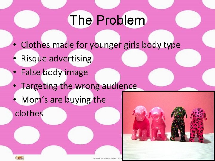 The Problem • Clothes made for younger girls body type • Risque advertising • The Problem • Clothes made for younger girls body type • Risque advertising •